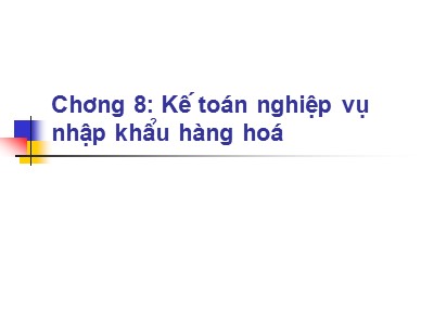 Kế toán ngân hàng - Chương 8: Kế toán nghiệp vụ nhập khẩu hàng hoá