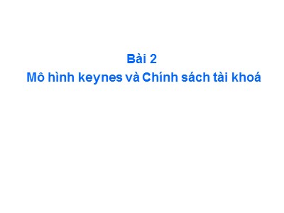 Kinh tế học vĩ mô - Bài 2: Mô hình keynes và Chính sách tài khoá