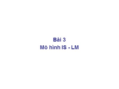 Kinh tế học vĩ mô - Bài 3: Mô hình IS - LM