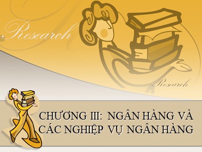 Nghiệp vụ ngân hàng - Chương III: Ngân hàng và các nghiệp vụ ngân hàng