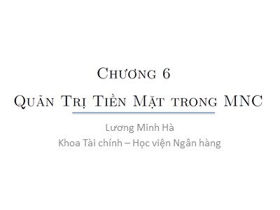 Tài chính công ty đa quốc gia - Chương 6: Quản trị tiền mặt trong MNC